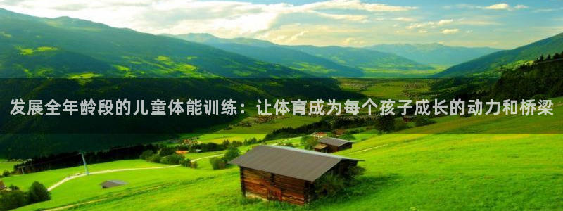 米兰体育官网下载招商电话:发展全年龄段的儿童体能训练:让体育