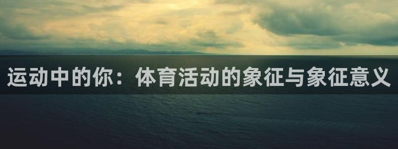 米兰体育官方正版app娱乐:运动中的你:体育活动的象征与象征
